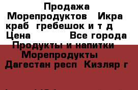 Продажа Морепродуктов. (Икра, краб, гребешок и т.д.) › Цена ­ 1 000 - Все города Продукты и напитки » Морепродукты   . Дагестан респ.,Кизляр г.